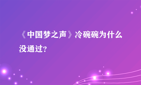 《中国梦之声》冷碗碗为什么没通过？