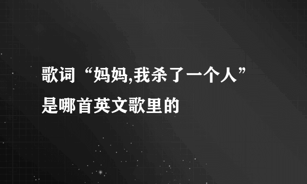 歌词“妈妈,我杀了一个人”是哪首英文歌里的