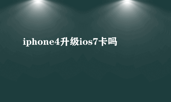 iphone4升级ios7卡吗