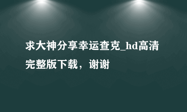 求大神分享幸运查克_hd高清完整版下载，谢谢