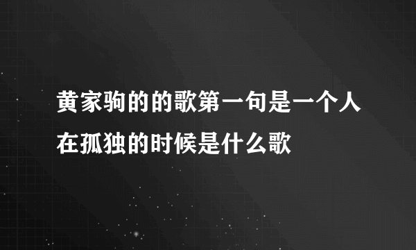 黄家驹的的歌第一句是一个人在孤独的时候是什么歌