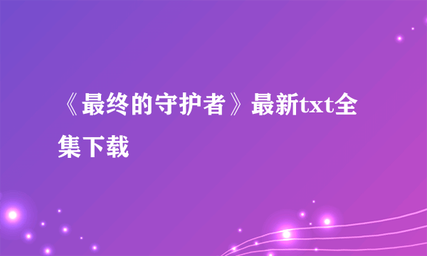 《最终的守护者》最新txt全集下载