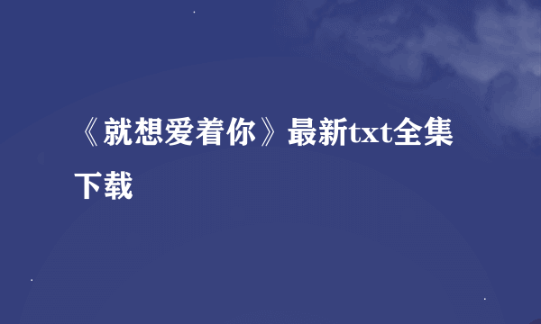 《就想爱着你》最新txt全集下载