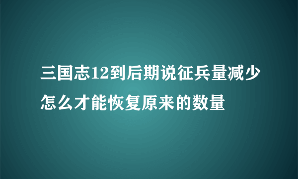 三国志12到后期说征兵量减少怎么才能恢复原来的数量