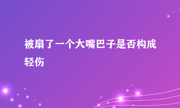 被扇了一个大嘴巴子是否构成轻伤