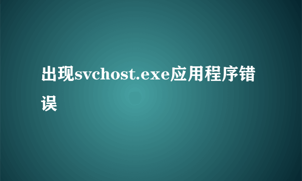 出现svchost.exe应用程序错误