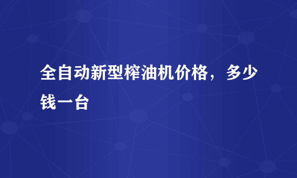 全自动新型榨油机价格，多少钱一台