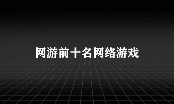 网游前十名网络游戏