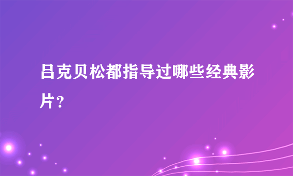 吕克贝松都指导过哪些经典影片？