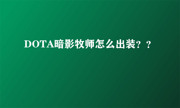 DOTA暗影牧师怎么出装？？