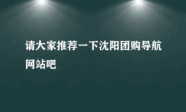 请大家推荐一下沈阳团购导航网站吧