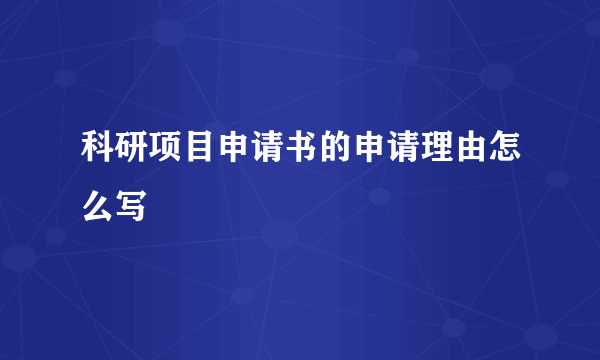 科研项目申请书的申请理由怎么写