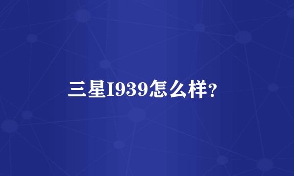 三星I939怎么样？