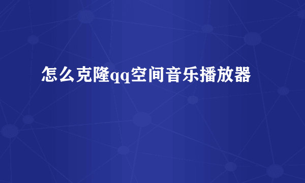 怎么克隆qq空间音乐播放器