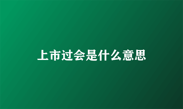 上市过会是什么意思