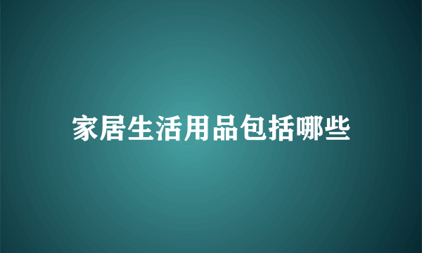 家居生活用品包括哪些