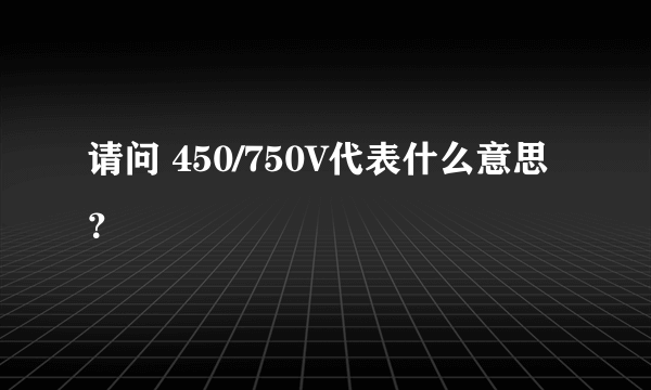 请问 450/750V代表什么意思？