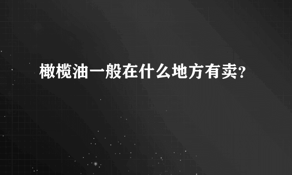 橄榄油一般在什么地方有卖？