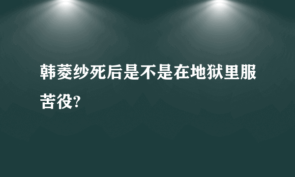 韩菱纱死后是不是在地狱里服苦役?