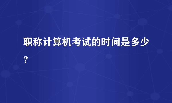 职称计算机考试的时间是多少？