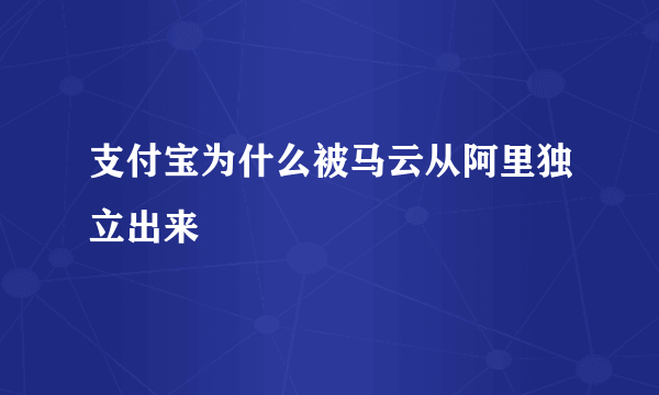 支付宝为什么被马云从阿里独立出来