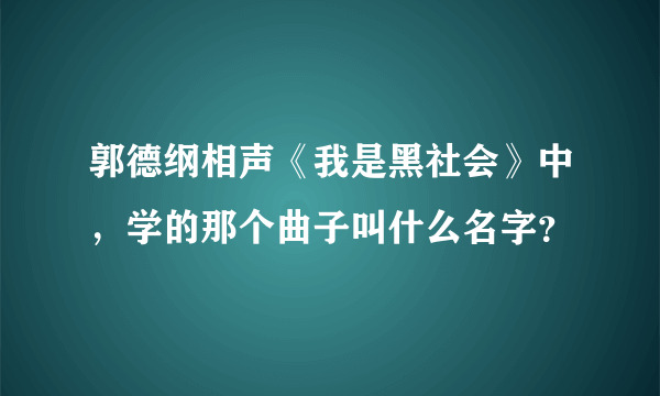 郭德纲相声《我是黑社会》中，学的那个曲子叫什么名字？