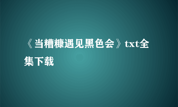 《当糟糠遇见黑色会》txt全集下载