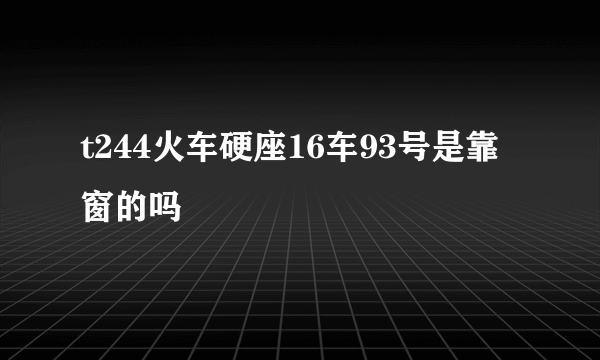 t244火车硬座16车93号是靠窗的吗