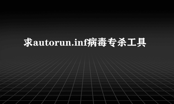 求autorun.inf病毒专杀工具