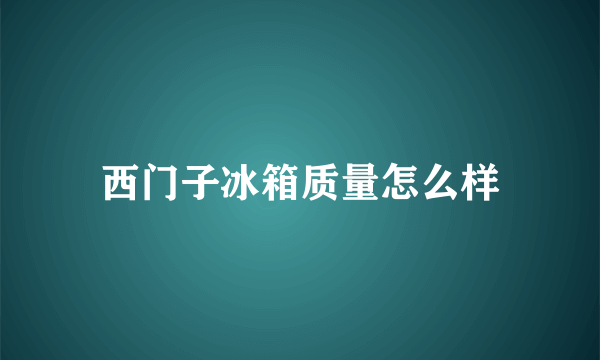 西门子冰箱质量怎么样