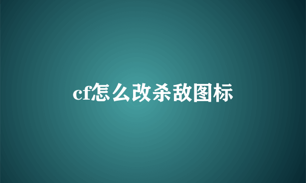 cf怎么改杀敌图标