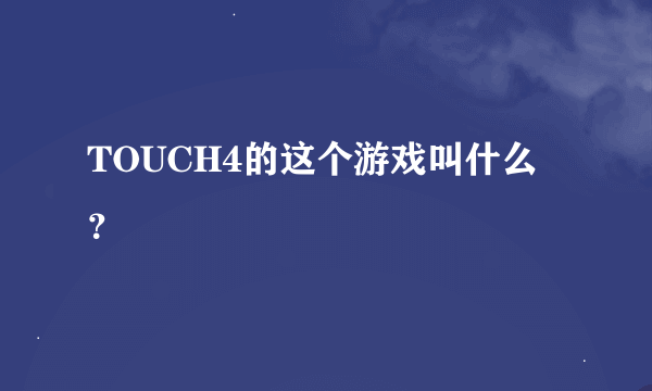 TOUCH4的这个游戏叫什么？