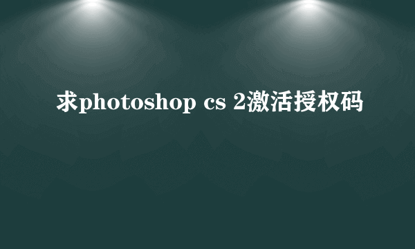 求photoshop cs 2激活授权码