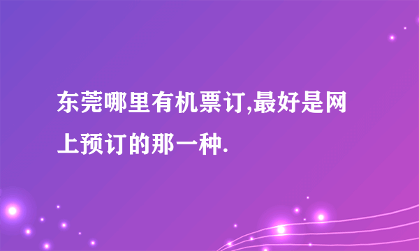 东莞哪里有机票订,最好是网上预订的那一种.