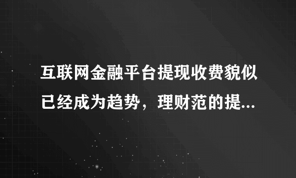 互联网金融平台提现收费貌似已经成为趋势，理财范的提现收费吗？