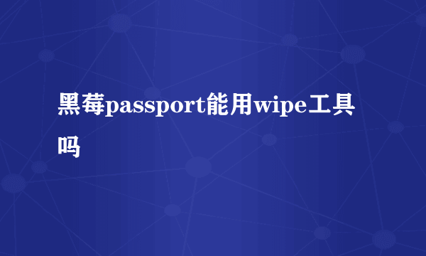 黑莓passport能用wipe工具吗