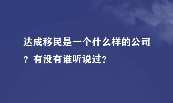 达成移民是一个什么样的公司？有没有谁听说过？