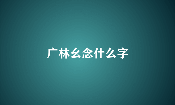 广林幺念什么字