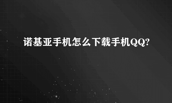 诺基亚手机怎么下载手机QQ?