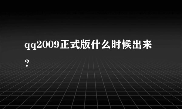 qq2009正式版什么时候出来？