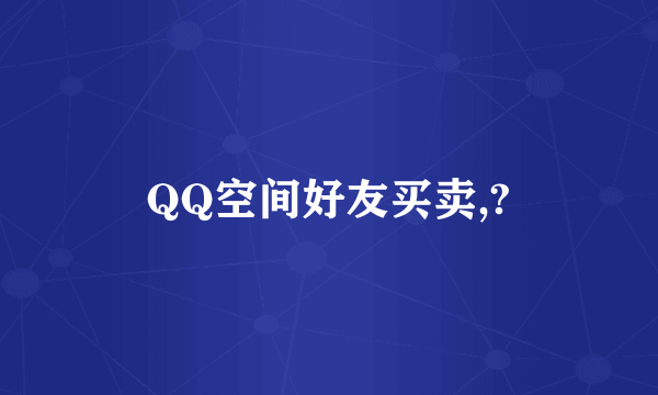 QQ空间好友买卖,?