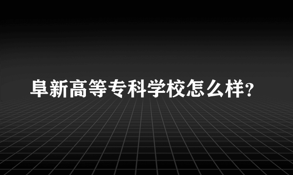 阜新高等专科学校怎么样？