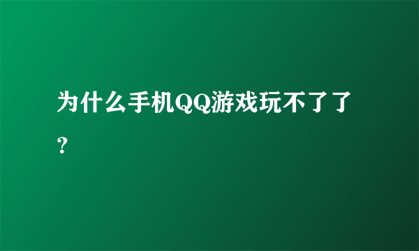 为什么手机QQ游戏玩不了了？