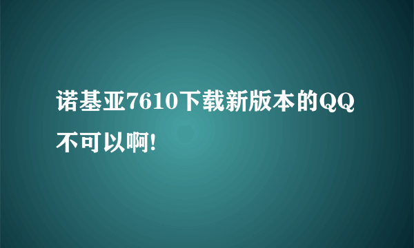 诺基亚7610下载新版本的QQ不可以啊!