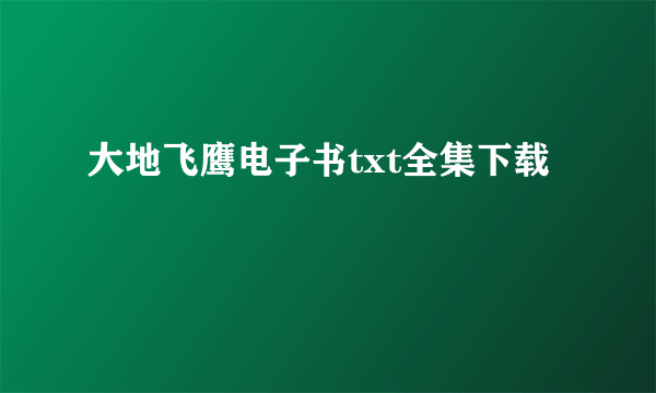 大地飞鹰电子书txt全集下载