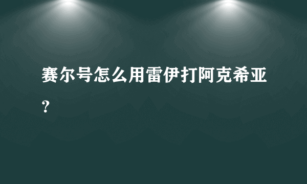 赛尔号怎么用雷伊打阿克希亚？