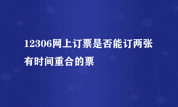 12306网上订票是否能订两张有时间重合的票