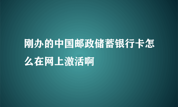 刚办的中国邮政储蓄银行卡怎么在网上激活啊