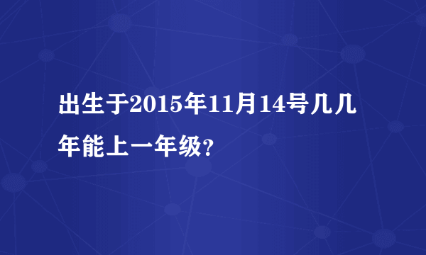 出生于2015年11月14号几几年能上一年级？