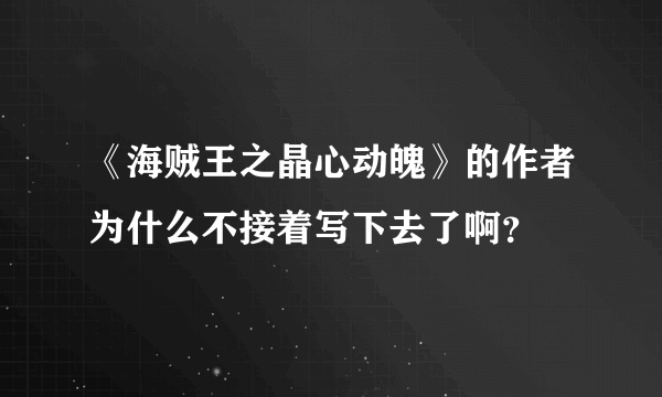 《海贼王之晶心动魄》的作者为什么不接着写下去了啊？